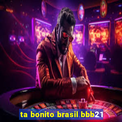 ta bonito brasil bbb21